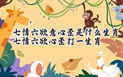 心情难以平静下，七上八下心不专打一个准确生肖,警惕虚假宣传,统计解答解释落实